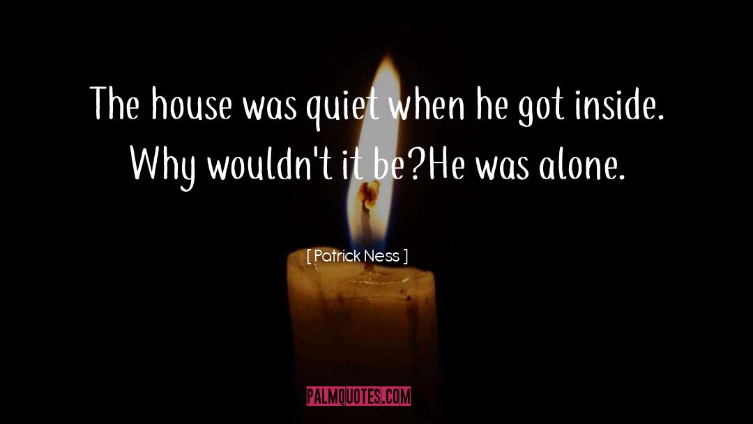 Patrick Ness Quotes: The house was quiet when
