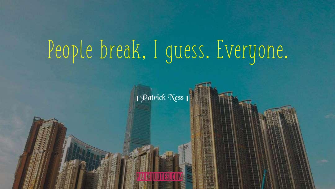 Patrick Ness Quotes: People break, I guess. Everyone.
