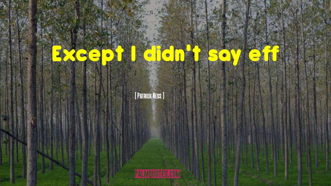 Patrick Ness Quotes: Except I didn't say eff