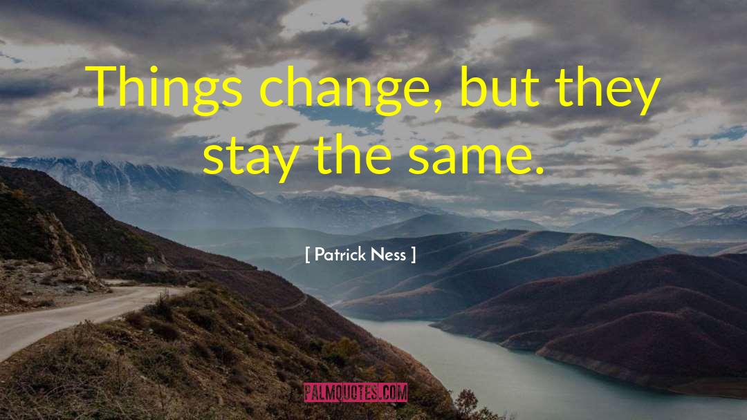 Patrick Ness Quotes: Things change, but they stay