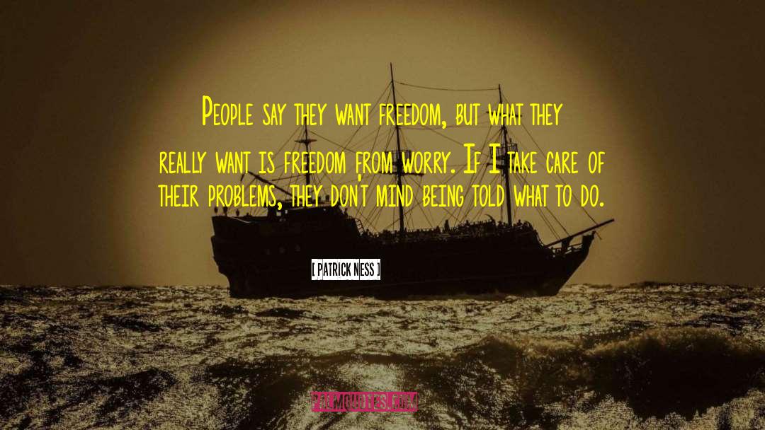 Patrick Ness Quotes: People say they want freedom,