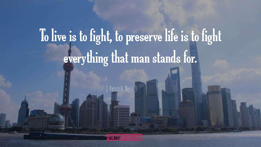 Patrick Ness Quotes: To live is to fight,