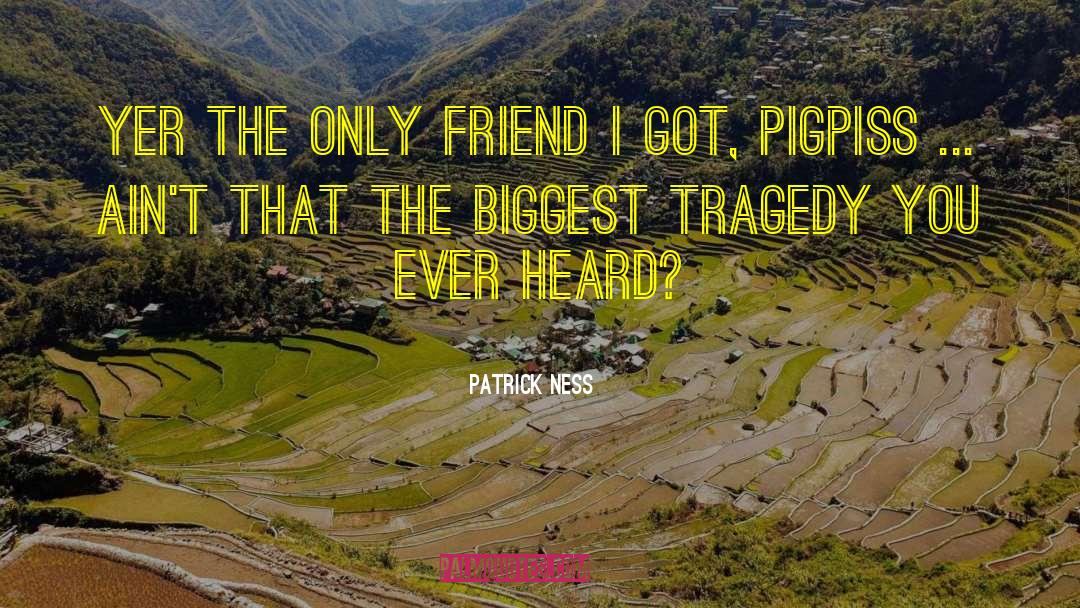 Patrick Ness Quotes: Yer the only friend I