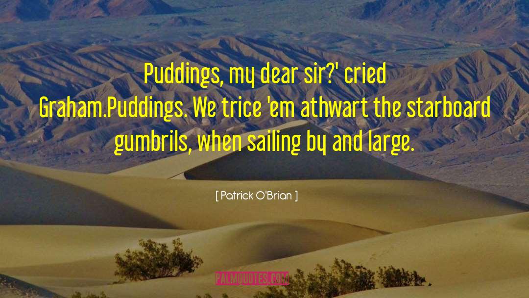 Patrick O'Brian Quotes: Puddings, my dear sir?' cried
