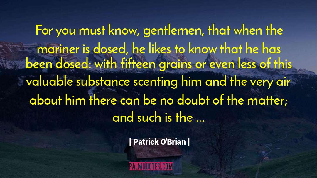 Patrick O'Brian Quotes: For you must know, gentlemen,