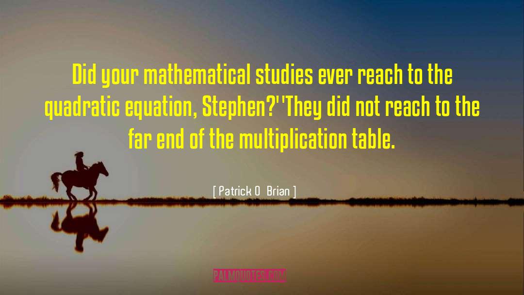 Patrick O'Brian Quotes: Did your mathematical studies ever