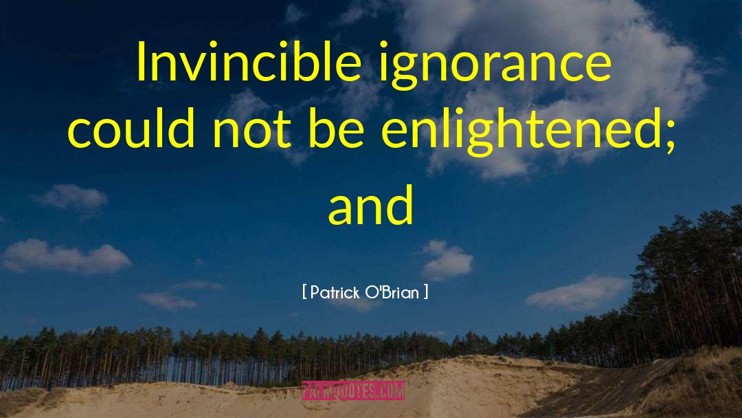Patrick O'Brian Quotes: Invincible ignorance could not be