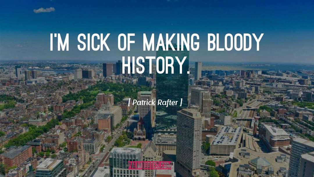 Patrick Rafter Quotes: I'm sick of making bloody