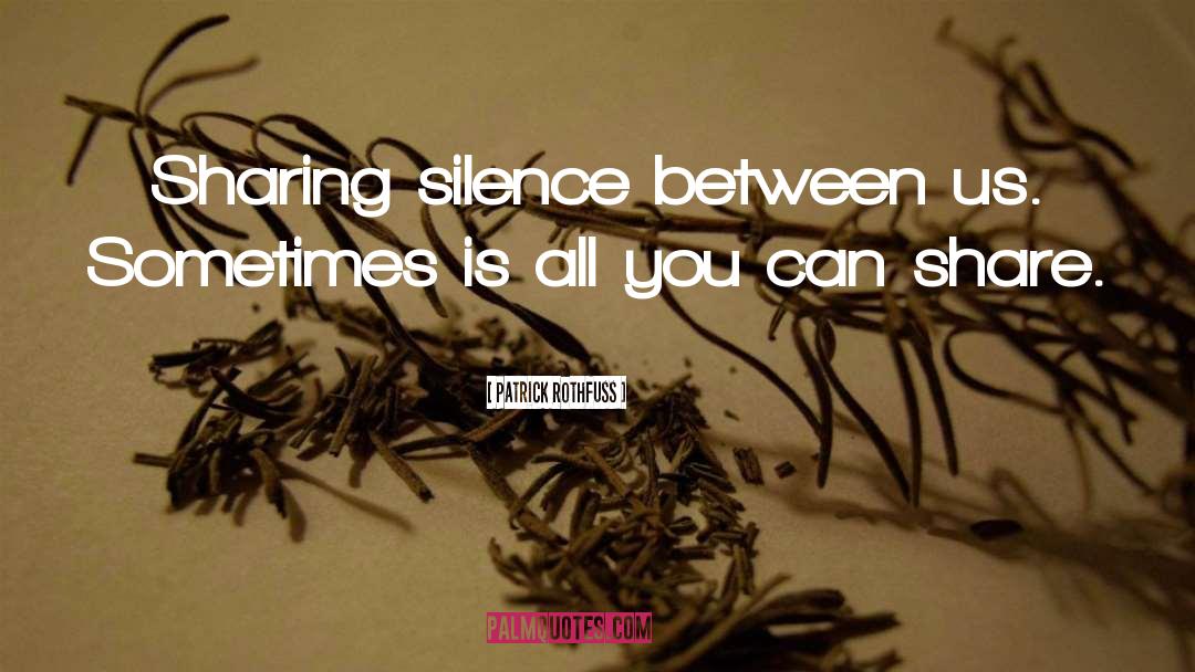 Patrick Rothfuss Quotes: Sharing silence between us. Sometimes