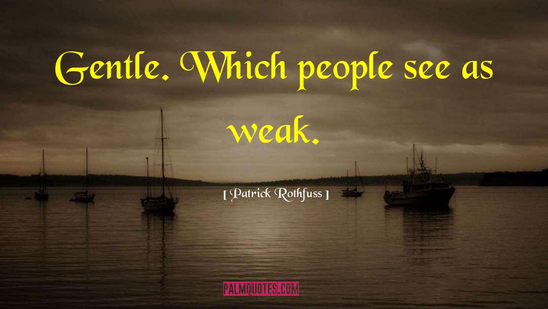 Patrick Rothfuss Quotes: Gentle. Which people see as