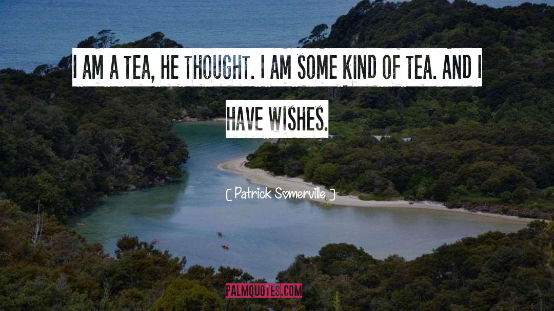 Patrick Somerville Quotes: I am a tea, he