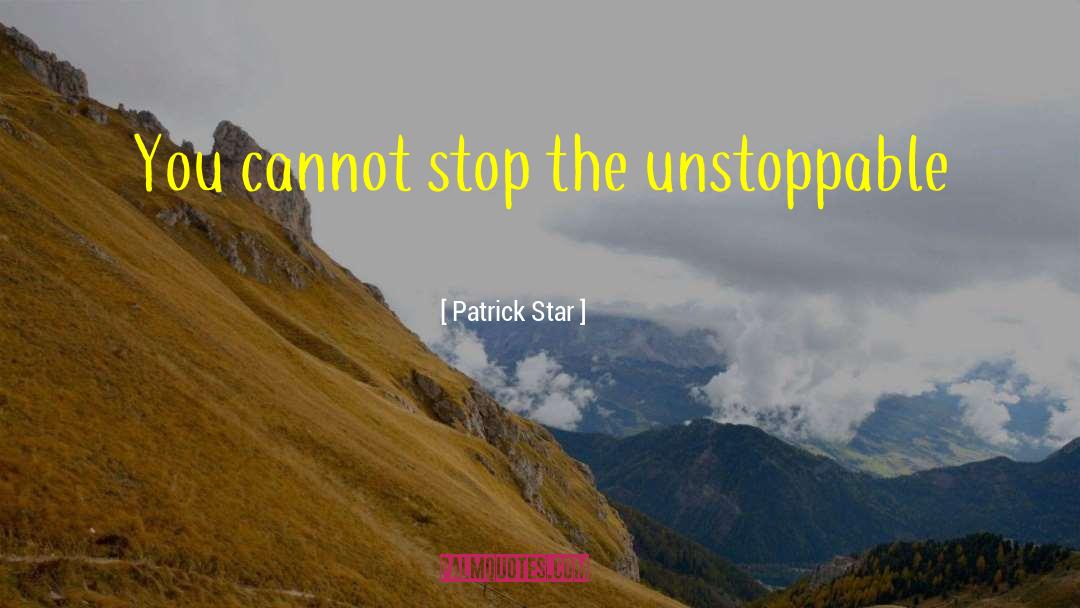 Patrick Star Quotes: You cannot stop the unstoppable