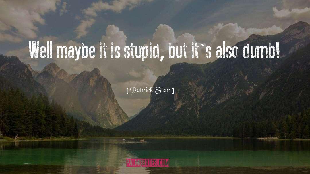 Patrick Star Quotes: Well maybe it is stupid,