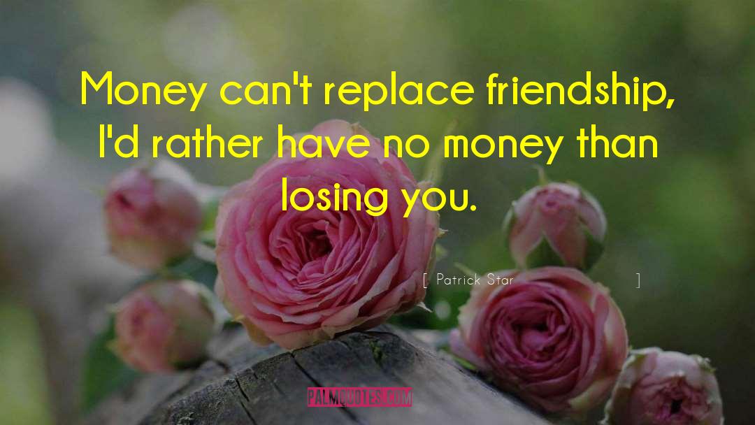 Patrick Star Quotes: Money can't replace friendship, I'd