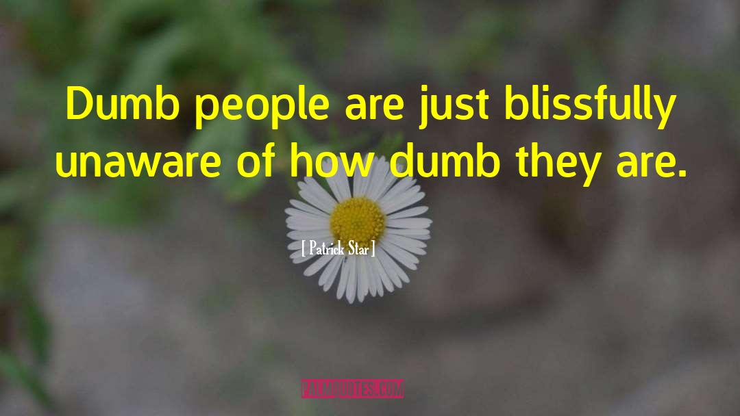 Patrick Star Quotes: Dumb people are just blissfully