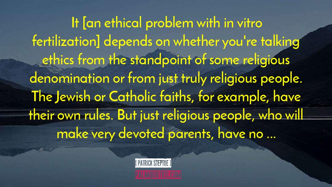 Patrick Steptoe Quotes: It [an ethical problem with