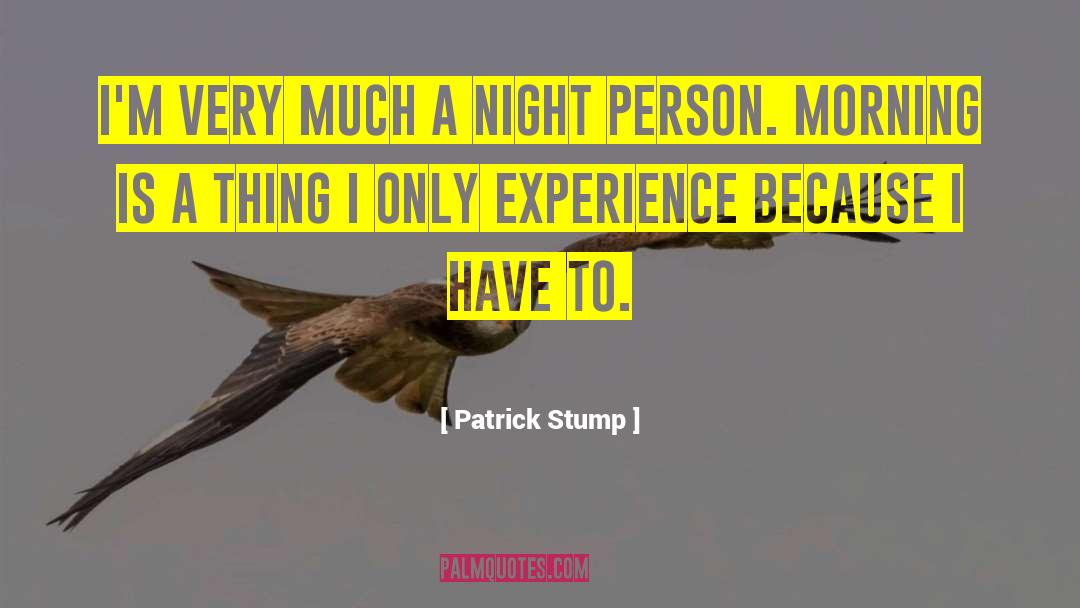 Patrick Stump Quotes: I'm very much a night