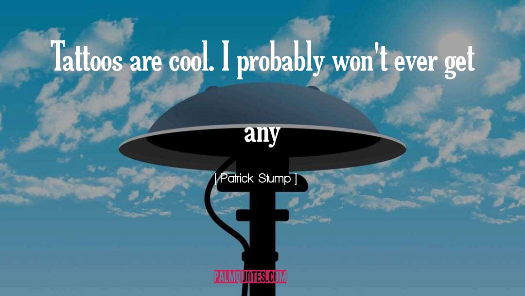 Patrick Stump Quotes: Tattoos are cool. I probably