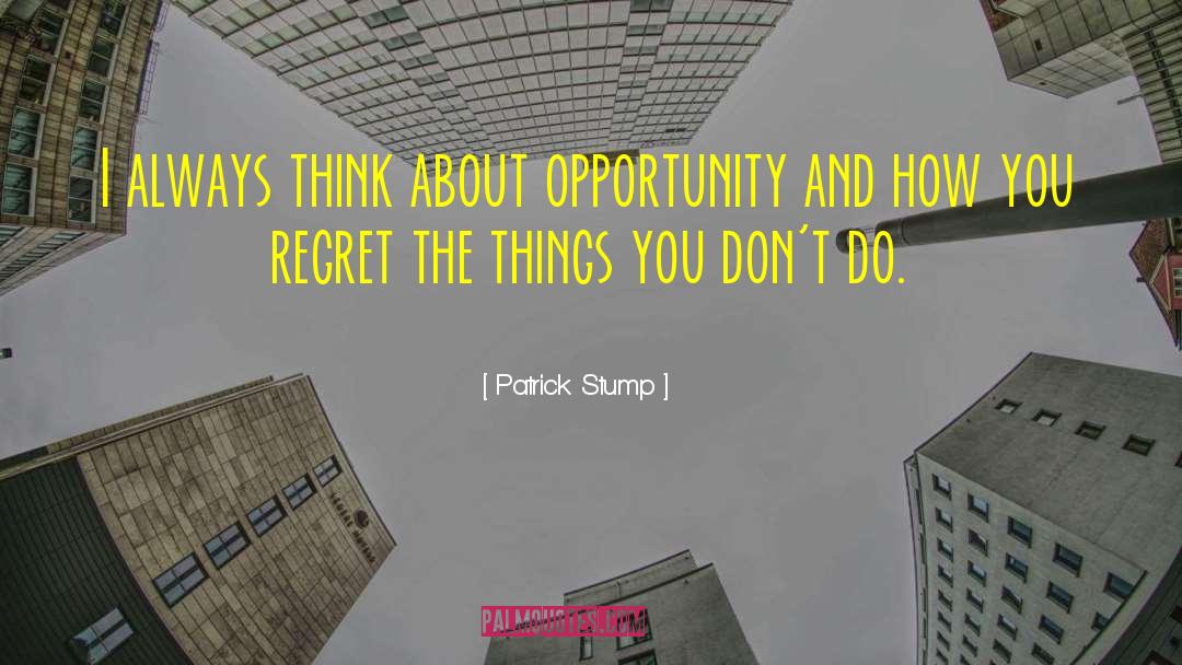 Patrick Stump Quotes: I always think about opportunity