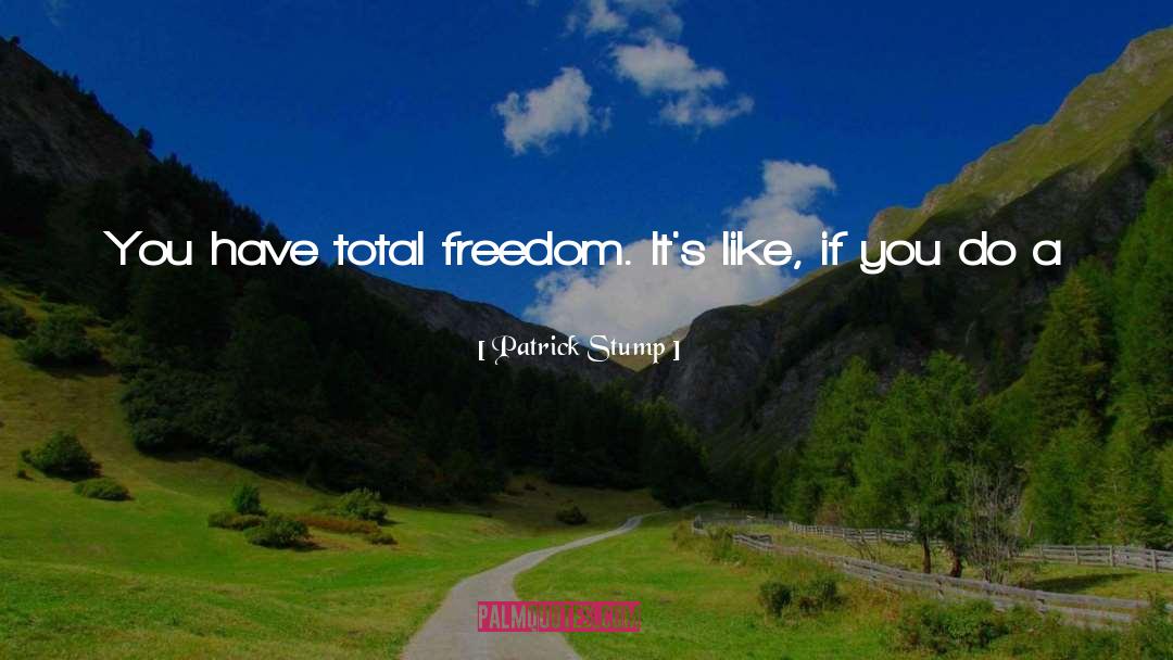 Patrick Stump Quotes: You have total freedom. It's