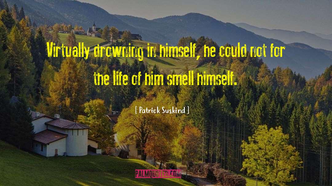 Patrick Suskind Quotes: Virtually drowning in himself, he