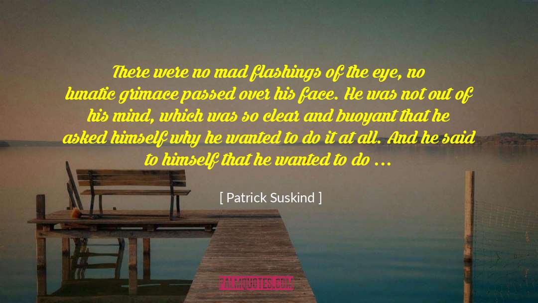 Patrick Suskind Quotes: There were no mad flashings