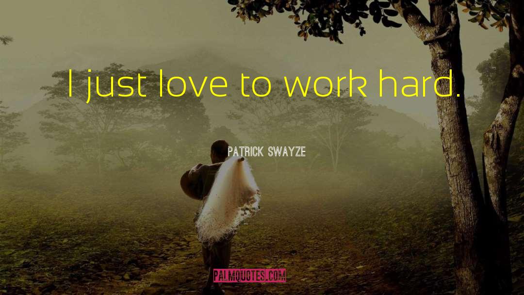 Patrick Swayze Quotes: I just love to work