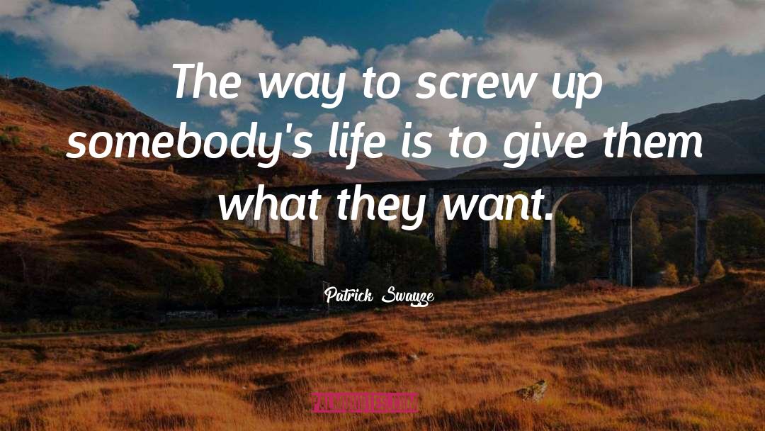 Patrick Swayze Quotes: The way to screw up