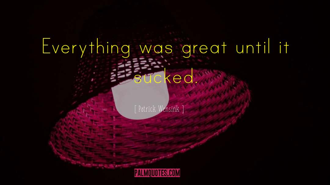 Patrick Wensink Quotes: Everything was great until it