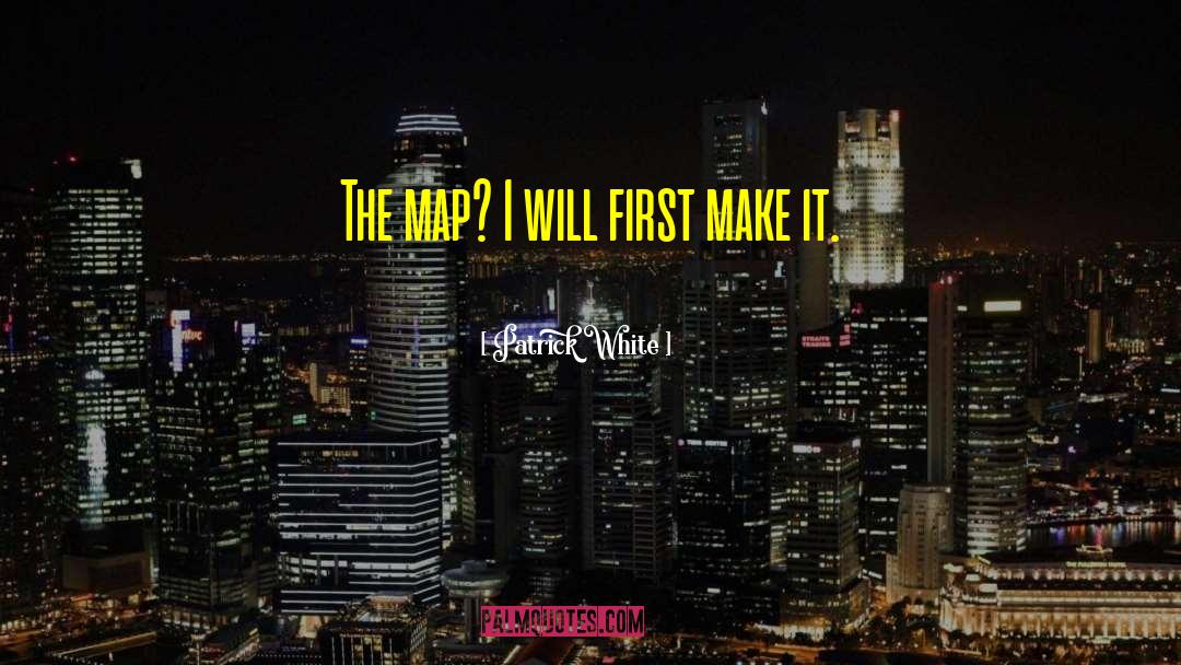 Patrick White Quotes: The map? I will first