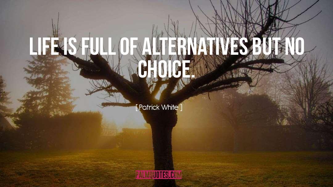 Patrick White Quotes: Life is full of alternatives