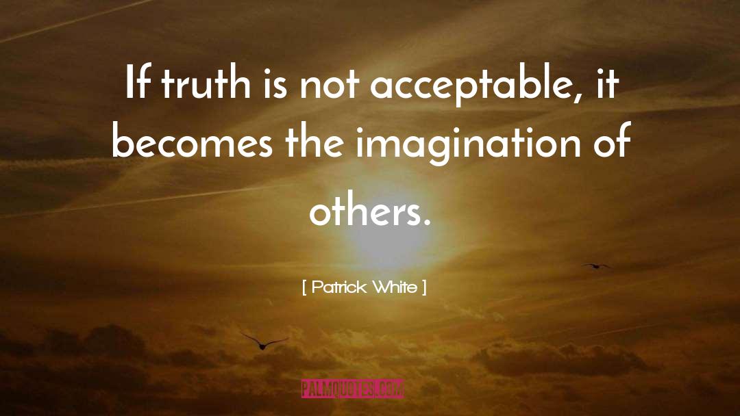 Patrick White Quotes: If truth is not acceptable,