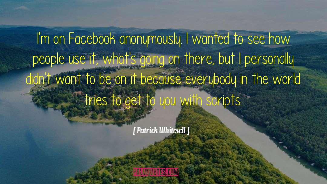 Patrick Whitesell Quotes: I'm on Facebook anonymously. I