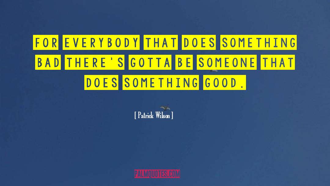 Patrick Wilson Quotes: For everybody that does something