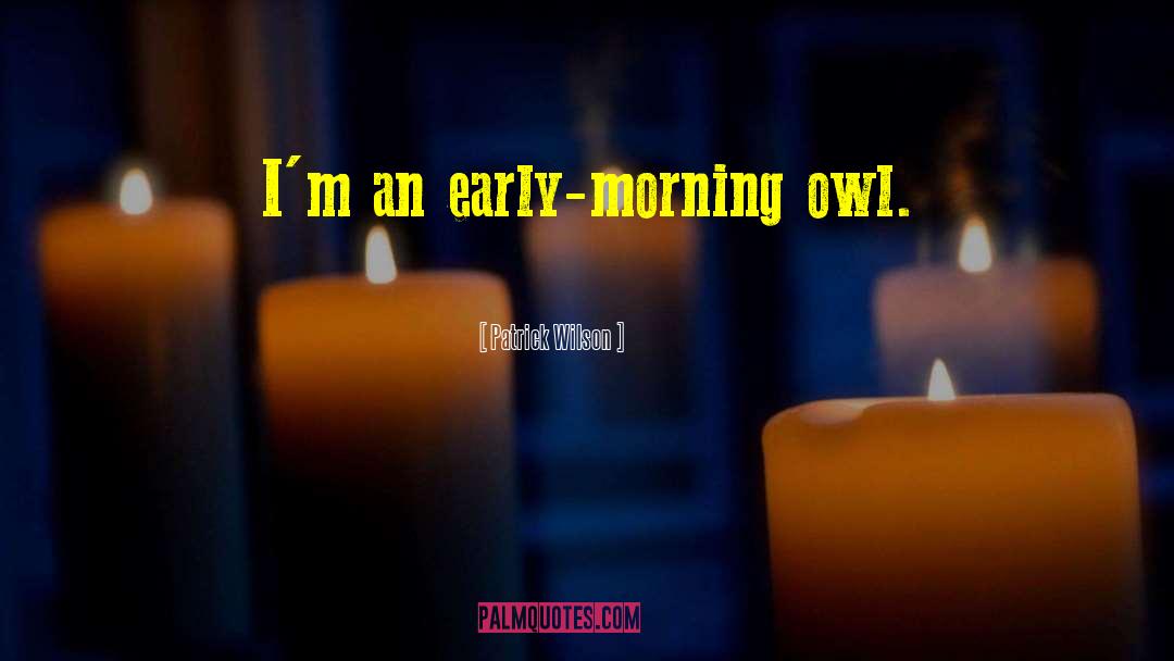 Patrick Wilson Quotes: I'm an early-morning owl.