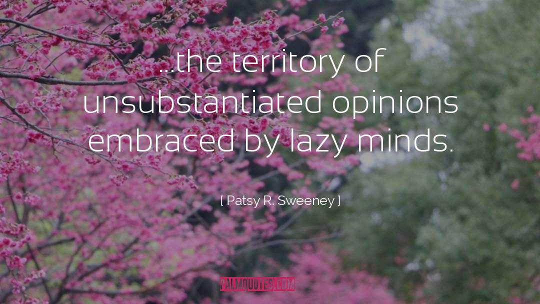 Patsy R. Sweeney Quotes: ...the territory of unsubstantiated opinions