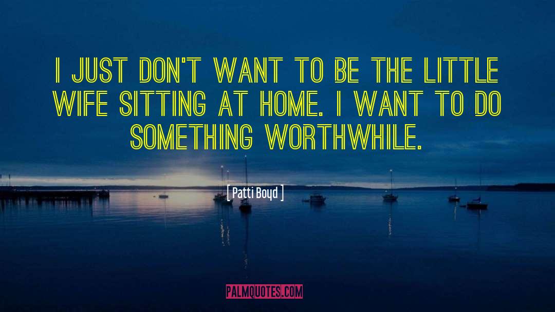 Patti Boyd Quotes: I just don`t want to