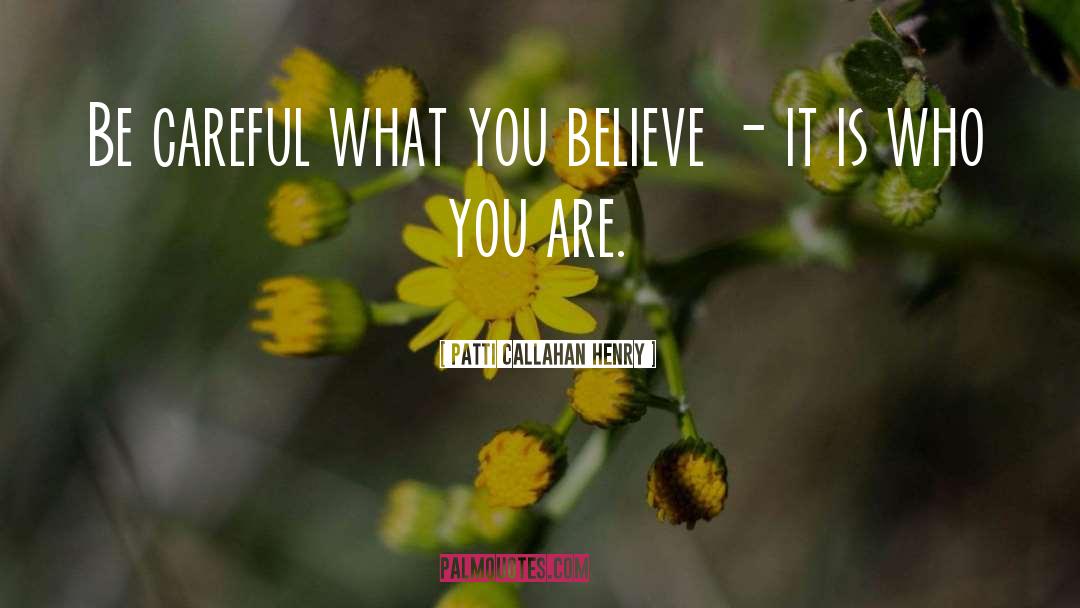 Patti Callahan Henry Quotes: Be careful what you believe