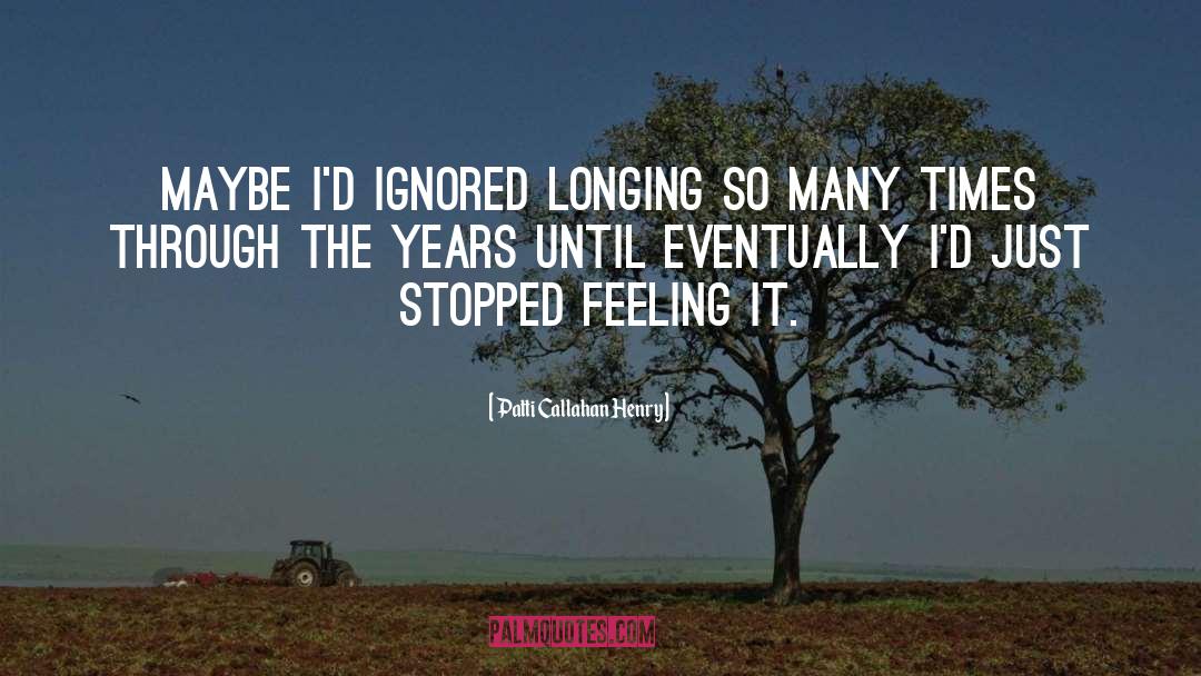 Patti Callahan Henry Quotes: Maybe I'd ignored longing so