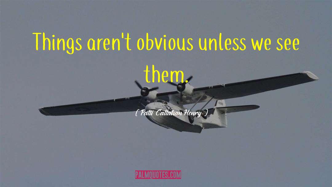 Patti Callahan Henry Quotes: Things aren't obvious unless we