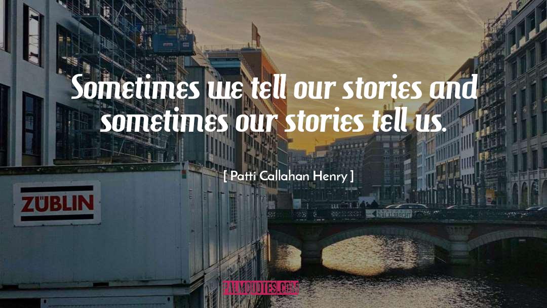 Patti Callahan Henry Quotes: Sometimes we tell our stories