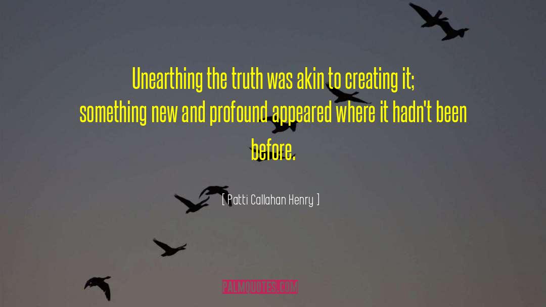 Patti Callahan Henry Quotes: Unearthing the truth was akin