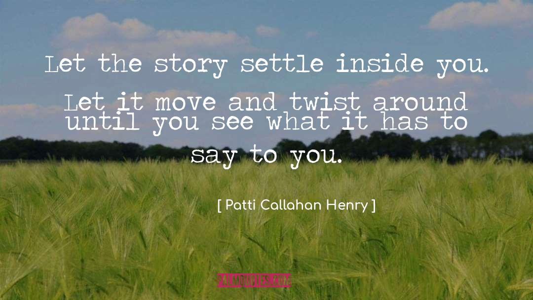 Patti Callahan Henry Quotes: Let the story settle inside