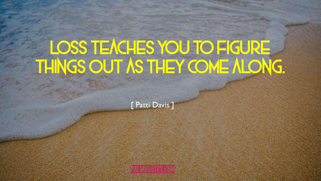 Patti Davis Quotes: Loss teaches you to figure