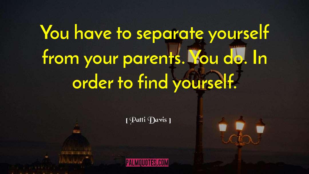 Patti Davis Quotes: You have to separate yourself