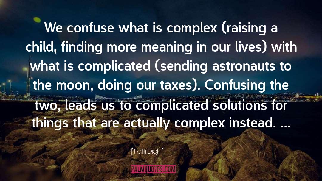 Patti Digh Quotes: We confuse what is complex