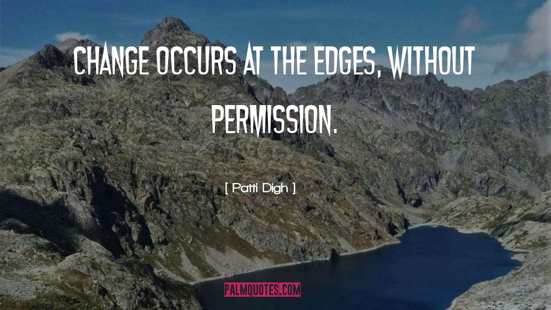 Patti Digh Quotes: Change occurs at the edges,