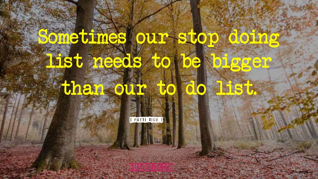 Patti Digh Quotes: Sometimes our stop-doing list needs