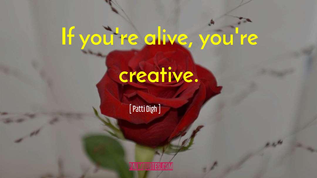 Patti Digh Quotes: If you're alive, you're creative.