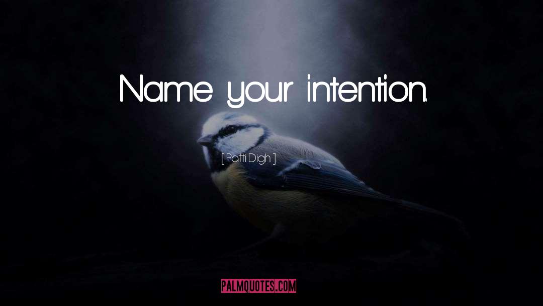 Patti Digh Quotes: Name your intention.